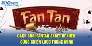 Cách Chơi Fantan 8XBET Dễ Hiểu Cùng Chiến Lược Thông Minh