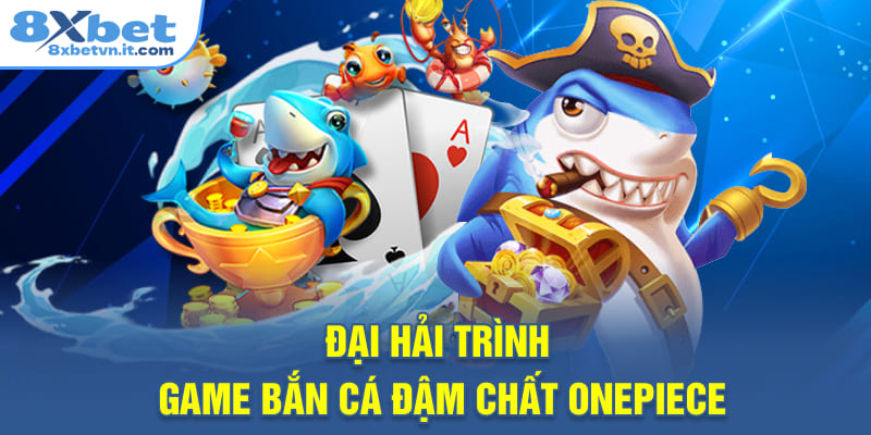 Đại hải trình - Game bắn cá đậm chất OnePiece