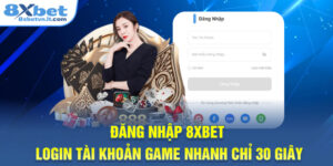 Đăng Nhập 8XBET - Login Tài Khoản Game Nhanh Chỉ 30 Giây