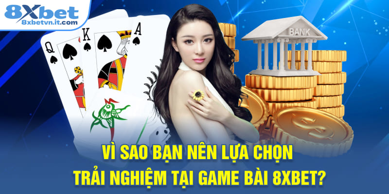 Vì sao bạn nên lựa chọn trải nghiệm tại game bài 8XBET?